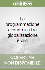 La programmazione economica tra globalizzazione e crisi libro