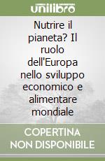 Nutrire il pianeta? Il ruolo dell'Europa nello sviluppo economico e alimentare mondiale libro