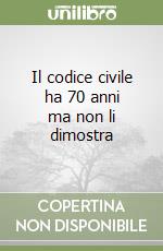 Il codice civile ha 70 anni ma non li dimostra