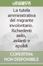 La tutela amministrativa del migrante involontario. Richiedenti asilo, asilanti e apolidi