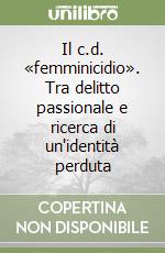 Il c.d. «femminicidio». Tra delitto passionale e ricerca di un'identità perduta