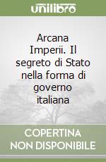 Arcana Imperii. Il segreto di Stato nella forma di governo italiana libro