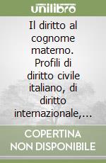 Il diritto al cognome materno. Profili di diritto civile italiano, di diritto internazionale, dell'Unione europea, comparato ed internazionale privato libro