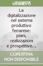 La digitalizzazione nel sistema produttivo ferrarese: piani, realizzazioni e prospettive dall'Europa a Ferrara