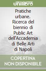 Pratiche urbane. Ricerca del biennio di Public Art dell'Accademia di Belle Arti di Napoli