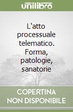 L'atto processuale telematico. Forma, patologie, sanatorie libro