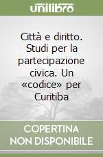 Città e diritto. Studi per la partecipazione civica. Un «codice» per Curitiba libro