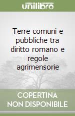 Terre comuni e pubbliche tra diritto romano e regole agrimensorie libro