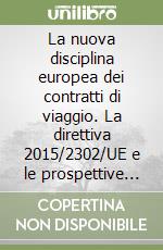 La nuova disciplina europea dei contratti di viaggio. La direttiva 2015/2302/UE e le prospettive della sua attuazione nell'ordinamento italiano libro