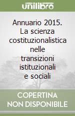 Annuario 2015. La scienza costituzionalistica nelle transizioni istituzionali e sociali libro