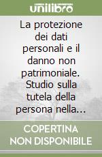 La protezione dei dati personali e il danno non patrimoniale. Studio sulla tutela della persona nella prospettiva risarcitoria