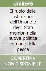 Il ruolo delle istituzioni dell'Unione e degli Stati membri nella nuova politica comune della pesca