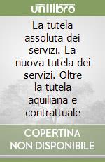 La tutela assoluta dei servizi. La nuova tutela dei servizi. Oltre la tutela aquiliana e contrattuale
