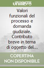 Valori funzionali del processo e domanda giudiziale. Contributo breve in tema di oggetto del processo libro