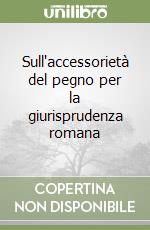 Sull'accessorietà del pegno per la giurisprudenza romana libro