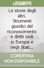 Le storie degli altri. Strumenti giuridici del riconoscimento e diritti civili in Europa e negli Stati Uniti libro