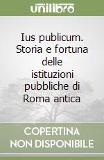 Ius publicum. Storia e fortuna delle istituzioni pubbliche di Roma antica libro