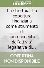 La strettoia. La copertura finanziaria come strumento di contenimento dell'attività legislativa di iniziativa parlamentare libro
