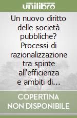 Un nuovo diritto delle società pubbliche? Processi di razionalizzazione tra spinte all'efficienza e ambiti di specialità