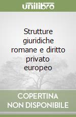 Strutture giuridiche romane e diritto privato europeo libro