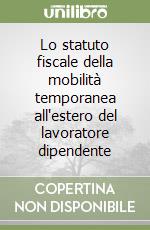 Lo statuto fiscale della mobilità temporanea all'estero del lavoratore dipendente