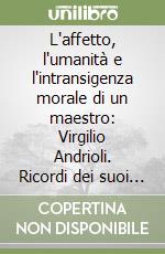 L'affetto, l'umanità e l'intransigenza morale di un maestro: Virgilio Andrioli. Ricordi dei suoi allievi e lettere a cura di Andrea Proto Pisani libro