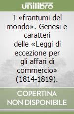 I «frantumi del mondo». Genesi e caratteri delle «Leggi di eccezione per gli affari di commercio» (1814-1819). libro