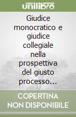 Giudice monocratico e giudice collegiale nella prospettiva del giusto processo civile. Profili evolutivi libro