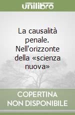 La causalità penale. Nell'orizzonte della «scienza nuova»