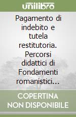 Pagamento di indebito e tutela restitutoria. Percorsi didattici di Fondamenti romanistici del Diritto privato europeo