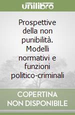 Prospettive della non punibilità. Modelli normativi e funzioni politico-criminali libro