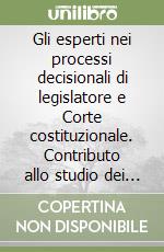 Gli esperti nei processi decisionali di legislatore e Corte costituzionale. Contributo allo studio dei rapporti tra scienza, politica e diritto