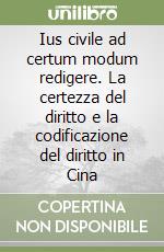 Ius civile ad certum modum redigere. La certezza del diritto e la codificazione del diritto in Cina libro