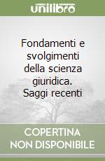 Fondamenti e svolgimenti della scienza giuridica. Saggi recenti libro