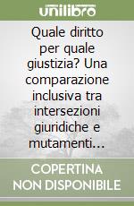 Quale diritto per quale giustizia? Una comparazione inclusiva tra intersezioni giuridiche e mutamenti sociali libro