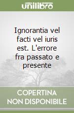 Ignorantia vel facti vel iuris est. L'errore fra passato e presente libro