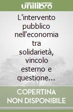 L'intervento pubblico nell'economia tra solidarietà, vincolo esterno e questione ambientale libro