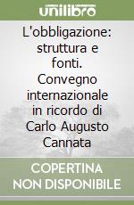 L'obbligazione: struttura e fonti. Convegno internazionale in ricordo di Carlo Augusto Cannata libro