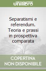 Separatismi e referendum. Teoria e prassi in prospettiva comparata libro