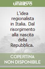 L'idea regionalista in Italia. Dal risorgimento alla nascita della Repubblica. libro