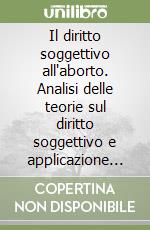 Il diritto soggettivo all'aborto. Analisi delle teorie sul diritto soggettivo e applicazione alla situazione giuridica delineata dalla l. 194/1978. libro