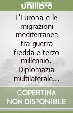 L'Europa e le migrazioni mediterranee tra guerra fredda e terzo millennio. Diplomazia multilaterale e vincoli nazionali libro