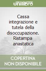 Cassa integrazione e tutela della disoccupazione. Ristampa anastatica libro