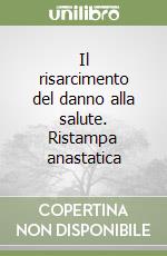 Il risarcimento del danno alla salute. Ristampa anastatica libro