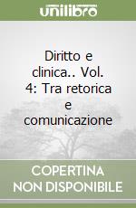 Diritto e clinica.. Vol. 4: Tra retorica e comunicazione libro