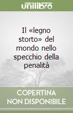 Il «legno storto» del mondo nello specchio della penalità libro