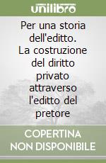Per una storia dell'editto. La costruzione del diritto privato attraverso l'editto del pretore libro