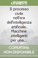 Il processo civile nell'era dell'intelligenza artificiale. Macchine intelligenti per una giustizia civile aumentata libro