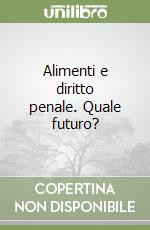 Alimenti e diritto penale. Quale futuro? libro