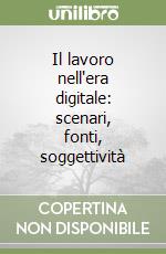 Il lavoro nell'era digitale: scenari, fonti, soggettività libro